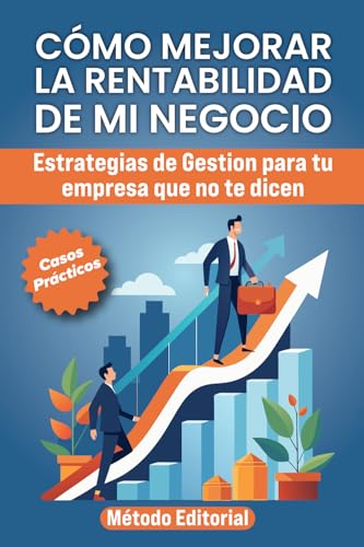 COMO MEJORAR LA RENTABILIDAD DE MI NEGOCIO: Estrategias De Gestión Para Tu Empresa Que No Te Dicen. Casos y Ejemplos Practicos.