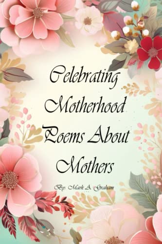 Celebrating Motherhood Poems About Mothers: A Poetic Journey With Poems About Motherhood, An...