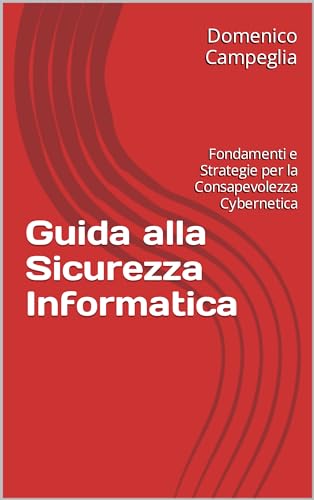 Guida alla Sicurezza Informatica: Fondamenti e Strategie per la Consapevolezza Cybernetica (Manuali per la Sicurezza Informatica)