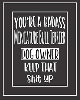 You're a Badass Miniature Bull Terrier Dog Owner. Keep That Shit Up! : Pet Medical Health and Wellness Vaccination Records Notebook for Miniature Bull Terrier Dog Owners