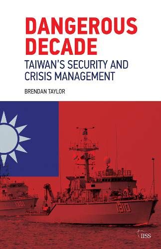 Dangerous Decade: Taiwan’s Security and Crisis Management (Adelphi)