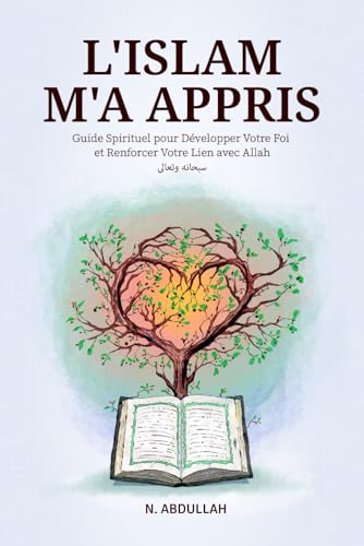 L'Islam M'a Appris: Guide Spirituel pour Développer Votre Foi et...
