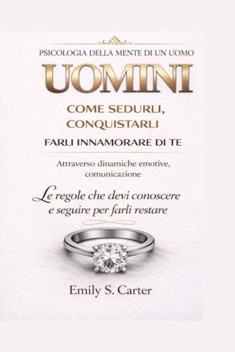 Uomini - Psicologia della mente maschile: Come sedurli, conquistarli e farli innamorare di te: le regole che devi conoscere e seguire per farli restare.