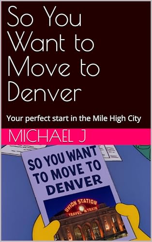 So You Want to Move to Denver: Your perfect start in the Mile High City (So You Want to Move To...)