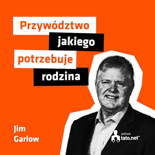 #37 – DUCHOWOŚĆ, SPÓJNOŚĆ I RADOŚĆ – 3 FILARY SZCZĘŚLIWEJ RODZINY – spotkanie z dr. Jimem Garlowem