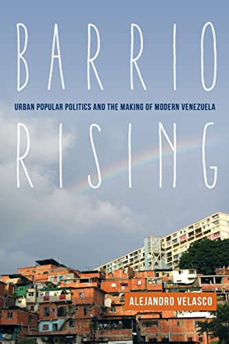 Barrio Rising: Urban Popular Politics And The Making Of Modern Venezuela #TOP4