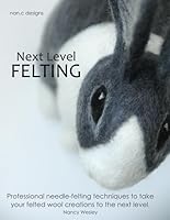 Next Level Felting: Professional needle-felting techniques to take your felted wool creations to the next level. 1999169506 Book Cover