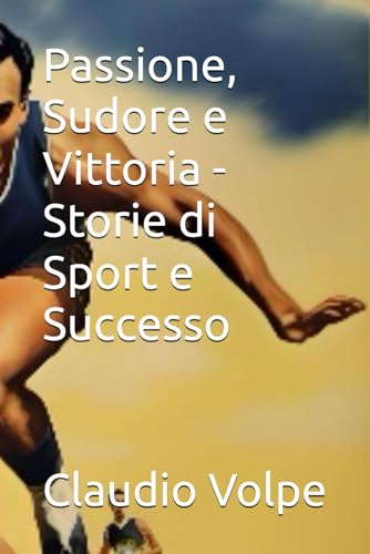 Passione, Sudore e Vittoria - Storie di Sport e Successo (Italian Edition)