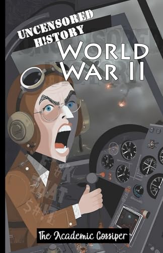 Uncensored History | World War II: The True & Raw Stories of Battles & Operations from Barbarossa to D-Day as Told by your Messy Best Friend