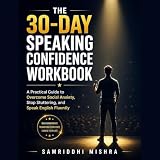 The 30-Day Speaking Confidence Workbook: A Practical Guide to Overcome...