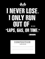 I Never Lose I Only Run Out Of Laps Gas Or Time: Composition Notebook Wide Ruled Blank Sheets 1731066724 Book Cover