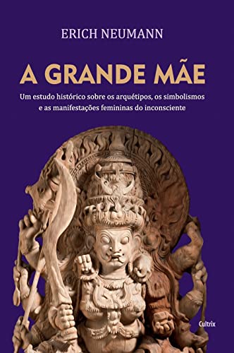 A Grande Mãe: um Estudo Histórico Sobre os Arquétipos, Simbolismos e as Manifestações Femininas do Inconsciente