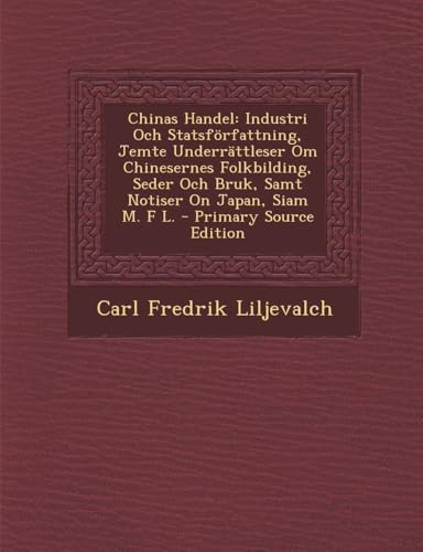 Chinas Handel: Industri Och Statsforfattning, Jemte Underrattleser Om Chinesernes Folkbilding, Seder Och Bruk, Samt Notiser on Japan, (English and Swedish Edition)