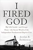 I Fired God: My Life Inside---and Escape from---the Secret World of the Independent Fundamental Baptist Cult