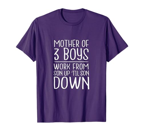 Mother of 3 Boys - Work from Son Up Til Son Down - Mom Shirt T-Shirt