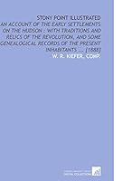 Stony Point Illustrated: An Account of the Early Settlements on the Hudson : With Traditions and Relics of the Revolution, and Some Genealogical Records of the Present Inhabitants ... [1888] 1112589163 Book Cover