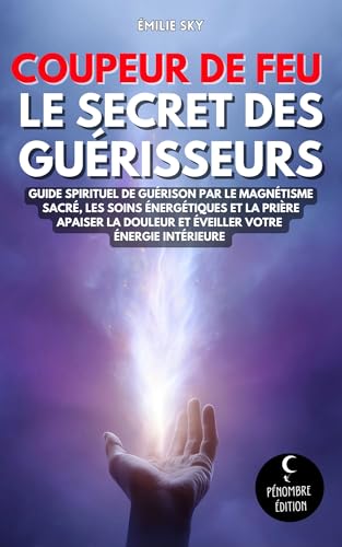 livre Coupeur de feu - Le secret des guérisseurs: Guide spirituel de guérison par le magnétisme sacré, les soins énergétiques et la prière | Apaiser la douleur et éveiller votre énergie intérieure