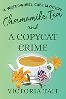 Chamomile Tea and A Copycat Crime: A British Cozy Murder Mystery with a Female Sleuth (A Waterwheel Cafe Mystery) 1917168209 Book Cover