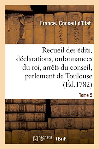 Recueil des édits, déclarations et ordonnances du roi, arrêts du conseil: du parlement de Toulouse et autres cours. Tome 5 (French Edition)