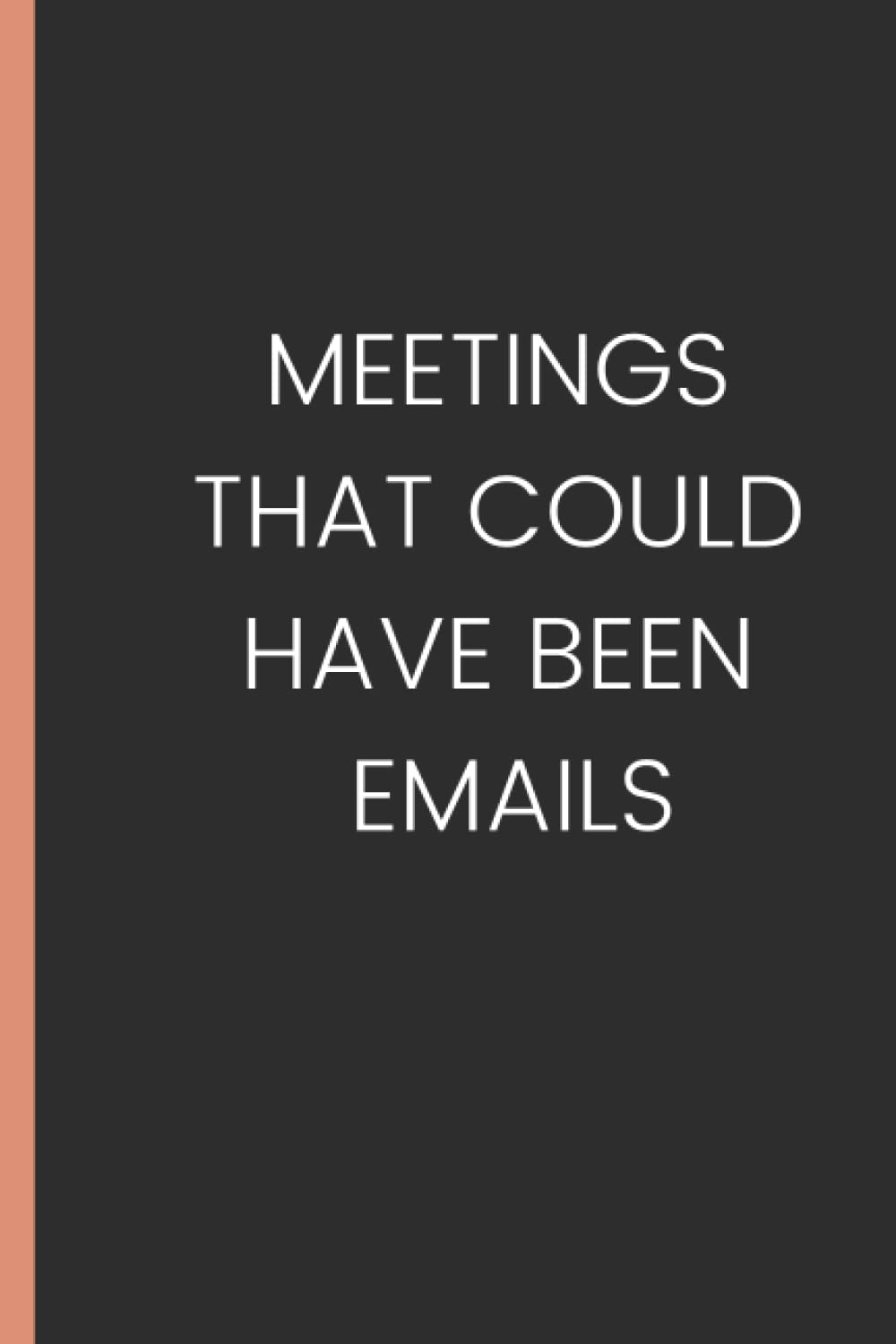 Meetings That Could have Been Emails NoteBook: Funny Gag Gift Notebook Journal For Co-workers, Friends and Family |Funny notebook | notebook Lined Notebook (Funny Office Notebooks)