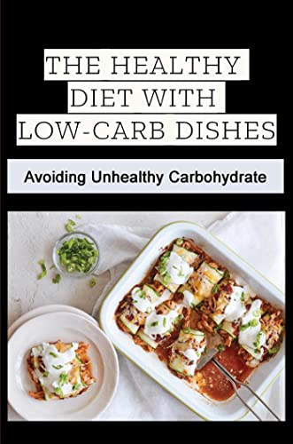 The Healthy Diet With Low-Carb Dishes: Avoiding Unhealthy Carbohydrate (English Edition)