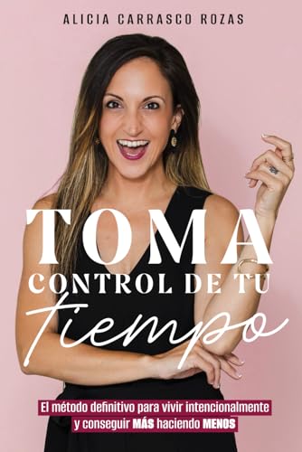 TOMA CONTROL DE TU TIEMPO: El método definitivo para vivir