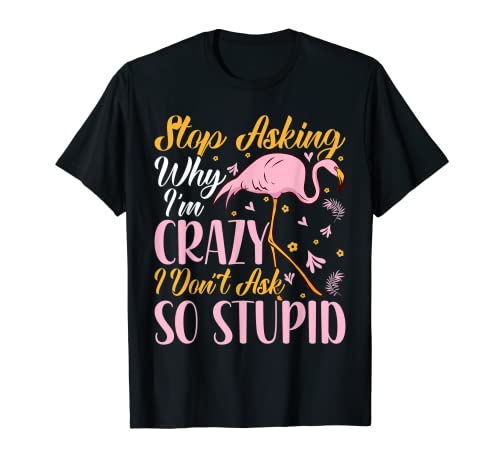 Stop Asking Why I'm Crazy Flamingo Stupid Pink Funny Women Camiseta