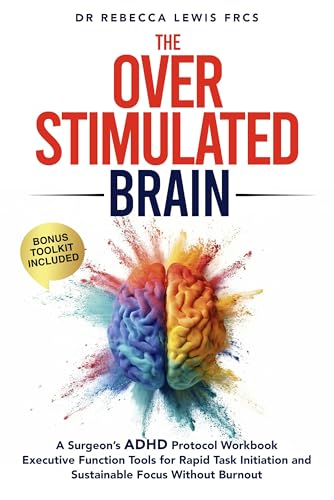 The Overstimulated Brain: A Surgeon’s ADHD Protocol Workbook (The Overwhelmed Series Book 1)