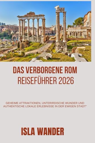 Das verborgene Rom Reiseführer 2026: Geheime Attraktionen, unterirdische Wunder und authentische lokale Erlebnisse in der Ewigen Stadt“