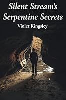 Silent Stream's Serpentine Secrets: A winding river's hidden paths unveil intriguing tales of human tenacity amid natural wonders B0F55YFVVR Book Cover