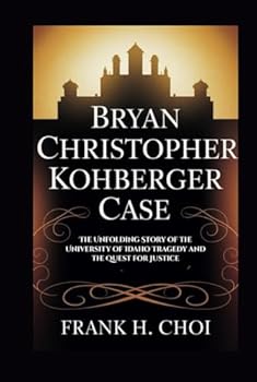 Bryan Christopher Kohberger Case: The Unfolding Story of the University of Idaho Tragedy and the Quest for Justice