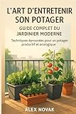  L\'Art d\'Entretenir Son Potager : Guide Complet du Jardinier Moderne: Techniques éprouvées pour un potager productif et écologique