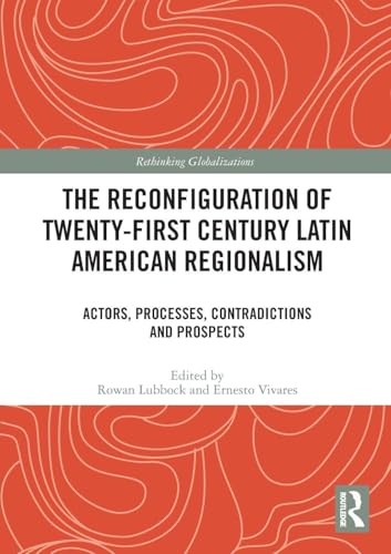 The Reconfiguration of Twenty-first Century Latin American Regionalism (Rethinking Globalizations)