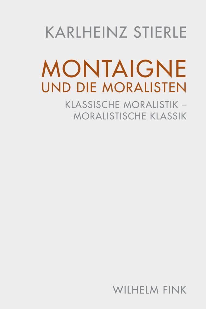 Montaigne und die Moralisten: Klassische Moralistik - Moralistische Klassik