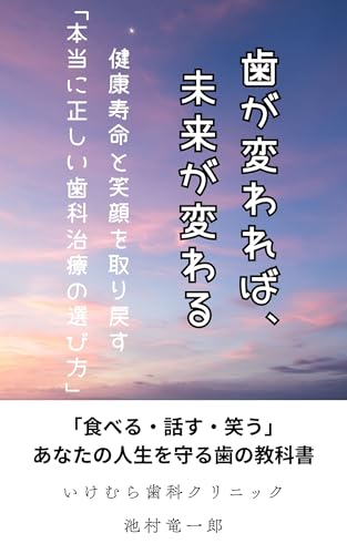 歯が変われば、未来が変わる: 健康寿命と笑顔を取り戻す「本当に正しい歯科治療の選び方」