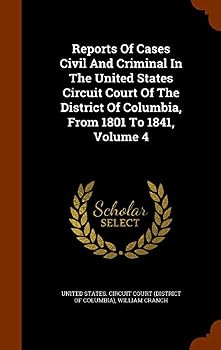 Reports of Cases Civil and Criminal in the United States Circuit Court of the District of Columbia, from 1801 to 1841, Volume 4