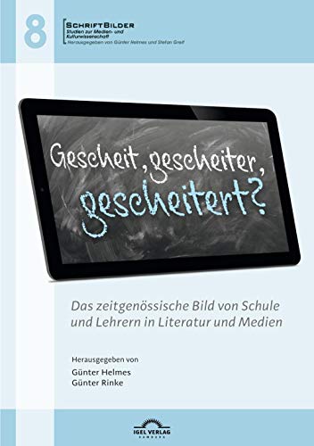 Gescheit, gescheiter, gescheitert? Das zeitgenössische Bild von Schule und Lehrern in Literatur und Medien (SchriftBilder: Studien zur Medien- und Kulturwissenschaft)