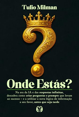 Onde estás?: Na era da IA e das respostas infinitas, descubra como criar perguntas e prompts que levam ao sucesso – e a utilizar a nova lógica de informação a seu favor, antes que seja tarde
