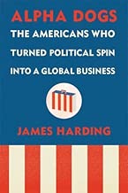 Alpha Dogs: The Americans Who Turned Political Spin into a Global Business