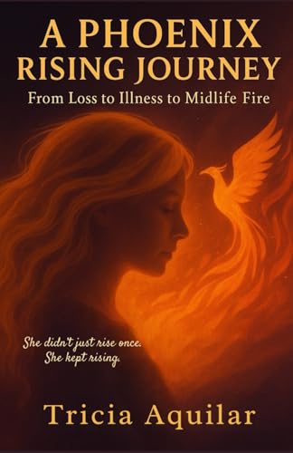 A Phoenix Rising Journey: From Loss to Illness to Midlife Fire (Phoenix Memoirs)