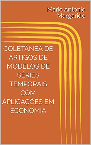 COLETÂNEA DE ARTIGOS DE MODELOS DE SÉRIES TEMPORAIS COM APLICAÇÕES EM ECONOMIA (LIVROS DE ECONOMETRIA E MODELOS DE SÉRIES TEMPORAIS