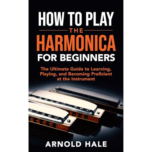 Arnold Hale - How to Play the Harmonica for Beginners: The Ultimate Guide to Learning, Playing, and Becoming Proficient at the Instrument episode artwork