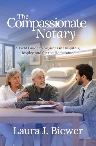 The Compassionate Notary: A Field Guide to Signings in Hospitals, Hospice and for the Homebound