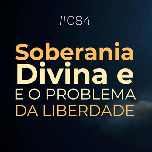 #084 - Soberania Divina e o Problema da Liberdade │ Podcast Crer Pra Viver