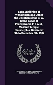 Loan exhibition of Washingtoniana under the direction of the R. W. Grand lodge of Pennsylvania F. & A.M., Masonic temple, Philadelphia, November 5th to December 5th, 1902