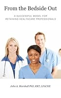 From the Bedside Out: A Successful Model For Retaining Healthcare Professionals 1983540463 Book Cover