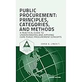 Public Procurement: Principles, Categories, and Methods: A Practical Guide to Understanding and Applying Core Public Procurement Concepts