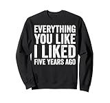 Everything You Like I Liked 5 Years Ago - Funny Sweatshirt