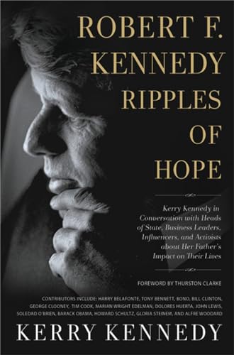 Robert F. Kennedy: Ripples of Hope: Kerry Kennedy in Conversation with Heads of State, Business Leaders, Influencers, and Activists about Her Father's Impact on Their Lives