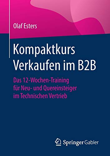 Kompaktkurs Verkaufen im B2B: Das 12-Wochen-Training für Neu- und Quereinsteiger im Technischen Ver